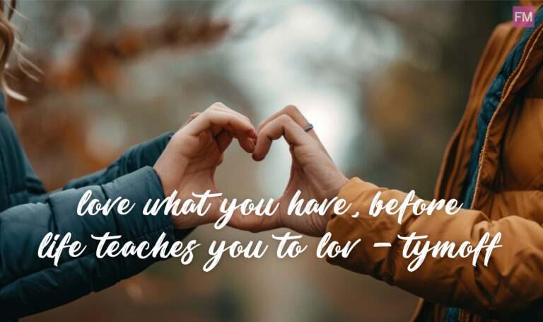 love what you have, before life teaches you to lov - tymoff